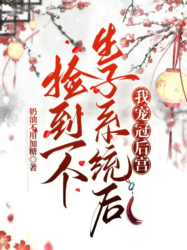 捡到一个生子系统后，我宠冠后宫捡到一个生子系统后，我宠冠后宫